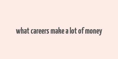 what careers make a lot of money