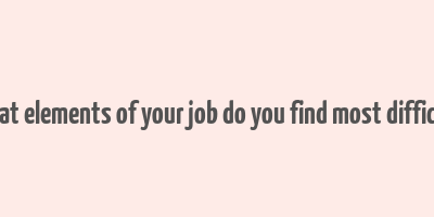 what elements of your job do you find most difficult