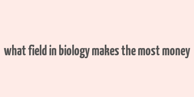 what field in biology makes the most money