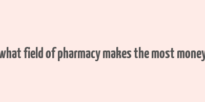 what field of pharmacy makes the most money