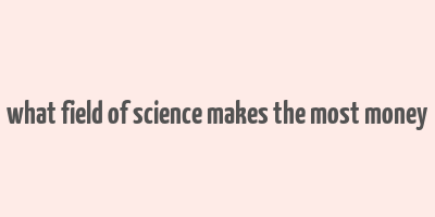 what field of science makes the most money