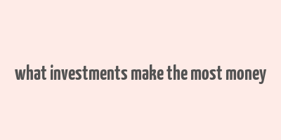 what investments make the most money