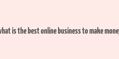 what is the best online business to make money