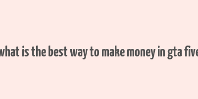 what is the best way to make money in gta five