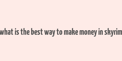 what is the best way to make money in skyrim