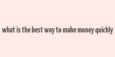 what is the best way to make money quickly