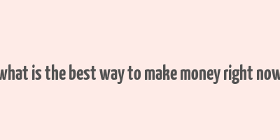 what is the best way to make money right now