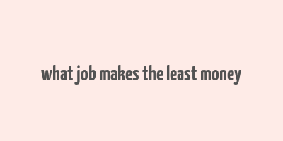 what job makes the least money