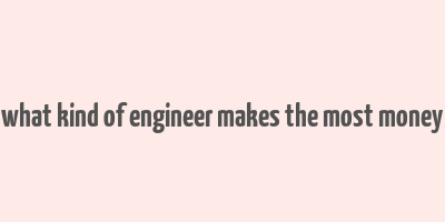 what kind of engineer makes the most money