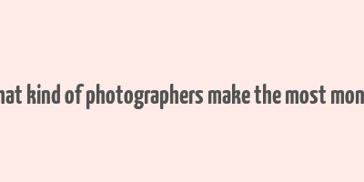 what kind of photographers make the most money