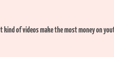 what kind of videos make the most money on youtube