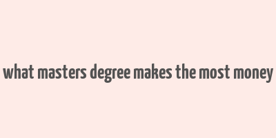 what masters degree makes the most money