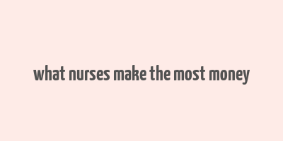 what nurses make the most money