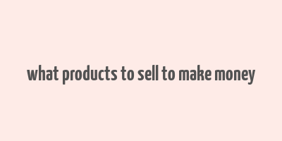 what products to sell to make money