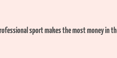 what professional sport makes the most money in the world