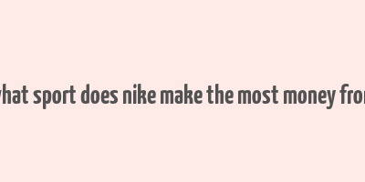 what sport does nike make the most money from