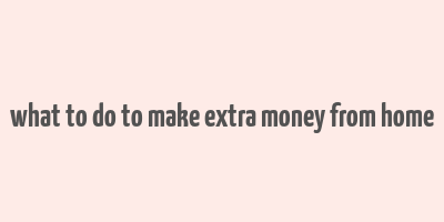 what to do to make extra money from home