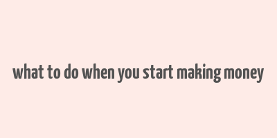 what to do when you start making money