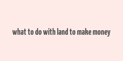 what to do with land to make money