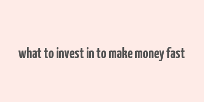 what to invest in to make money fast