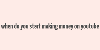 when do you start making money on youtube