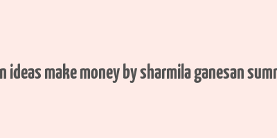 when ideas make money by sharmila ganesan summary