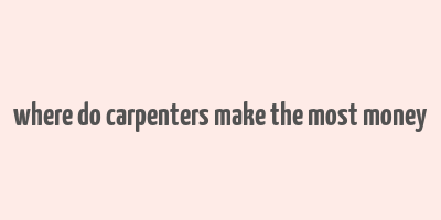 where do carpenters make the most money