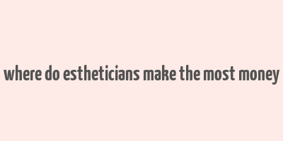 where do estheticians make the most money