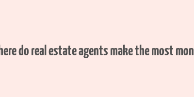 where do real estate agents make the most money