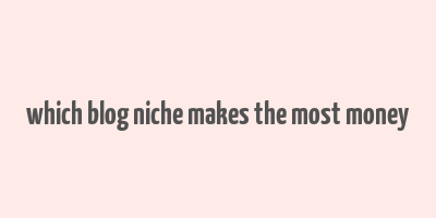 which blog niche makes the most money