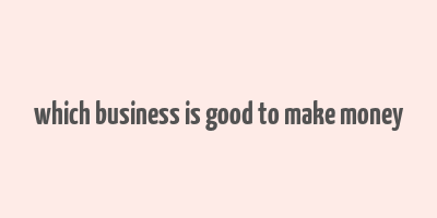 which business is good to make money