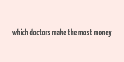 which doctors make the most money