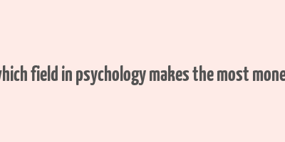 which field in psychology makes the most money