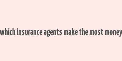 which insurance agents make the most money