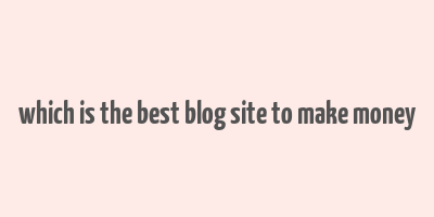 which is the best blog site to make money