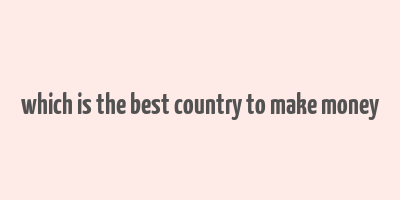 which is the best country to make money