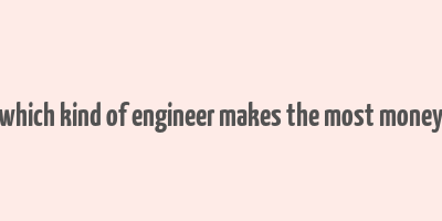 which kind of engineer makes the most money