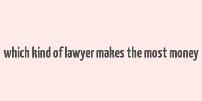 which kind of lawyer makes the most money