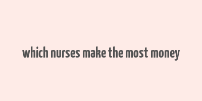 which nurses make the most money