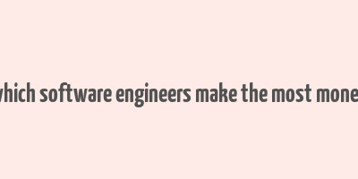 which software engineers make the most money