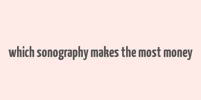 which sonography makes the most money