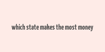 which state makes the most money