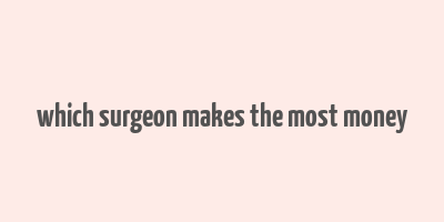 which surgeon makes the most money