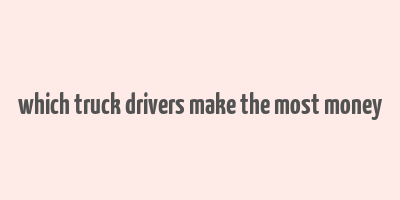 which truck drivers make the most money