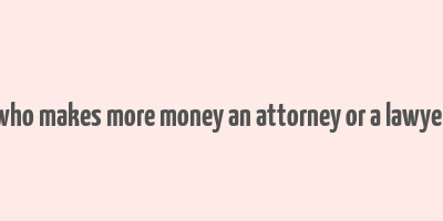 who makes more money an attorney or a lawyer