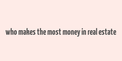 who makes the most money in real estate