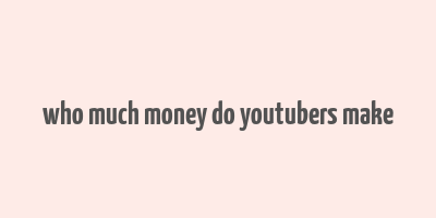 who much money do youtubers make