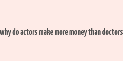 why do actors make more money than doctors