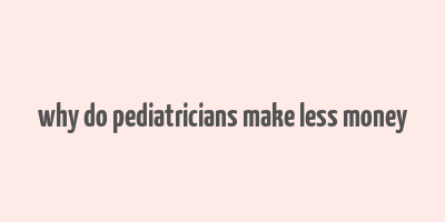 why do pediatricians make less money