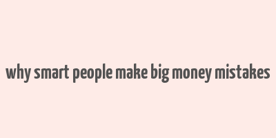 why smart people make big money mistakes